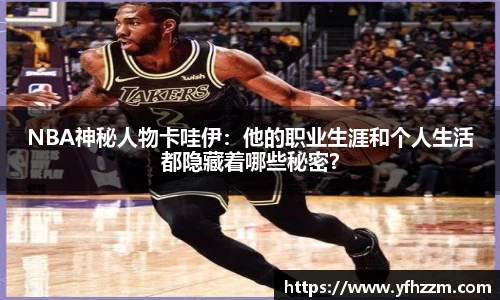 NBA神秘人物卡哇伊：他的职业生涯和个人生活都隐藏着哪些秘密？