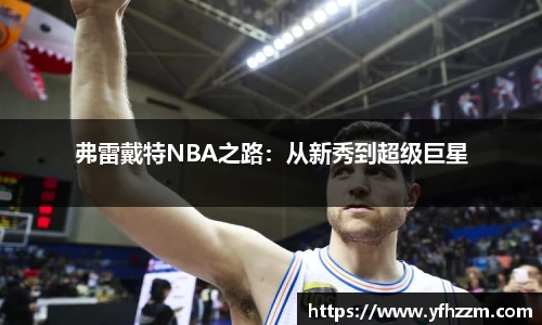 弗雷戴特NBA之路：从新秀到超级巨星